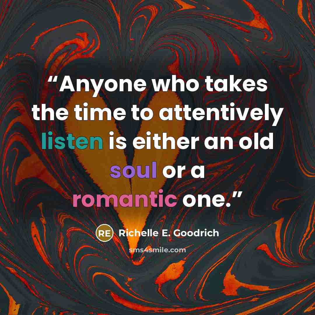 “Anyone who takes the time to attentively listen is either an old soul or a romantic one.” quote by Richelle E. Goodrich