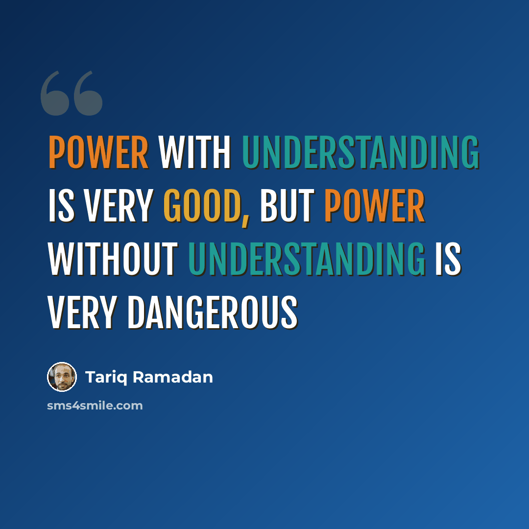 “Power with understanding is very good, but power without understanding is very dangerous” quote by Tariq Ramadan