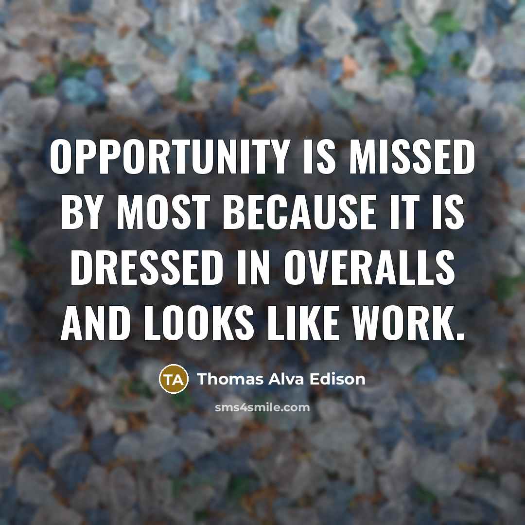 “Opportunity is missed by most because it is dressed in overalls and looks like work.” quote by Thomas Alva Edison