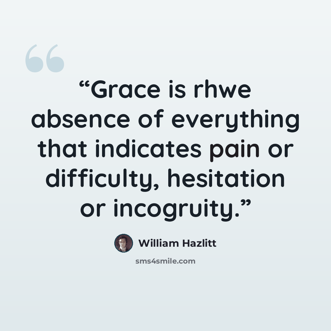 “Grace is rhwe absence of everything that indicates pain or difficulty, hesitation or incogruity.” quote by William Hazlitt