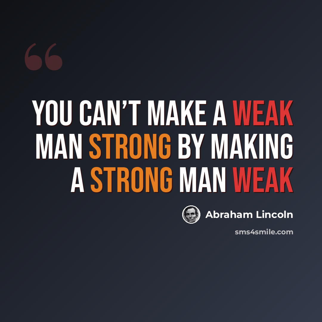“You can’t make a weak man strong by making a strong man weak” quote by Abraham Lincoln