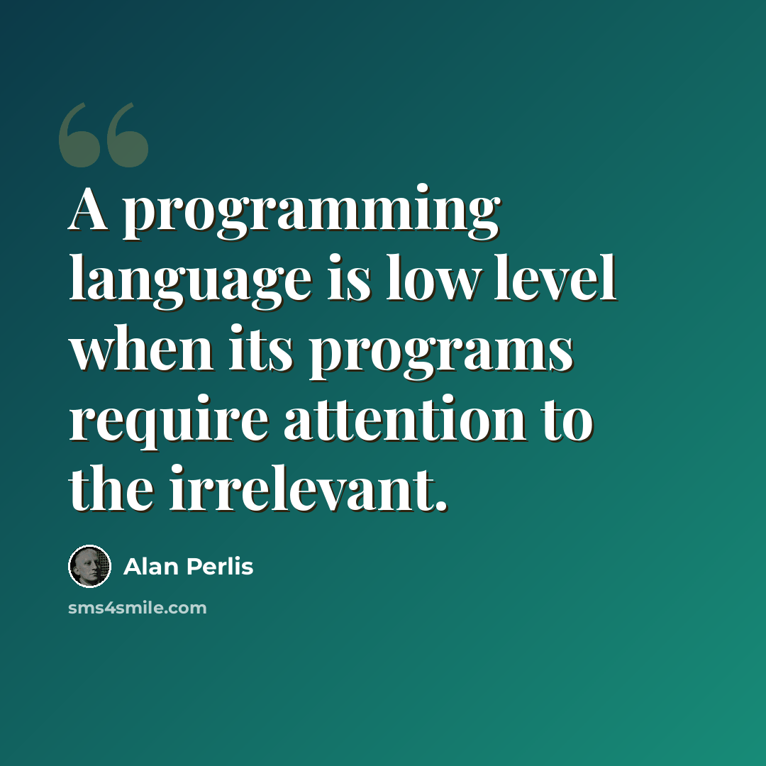 “A programming language is low level when its programs require attention to the irrelevant.” quote by Alan Perlis