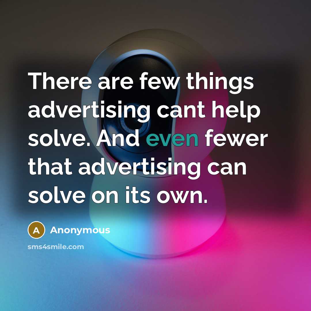 “There are few things advertising cant help solve. And even fewer that advertising can solve on its own.” quote by Anonymous