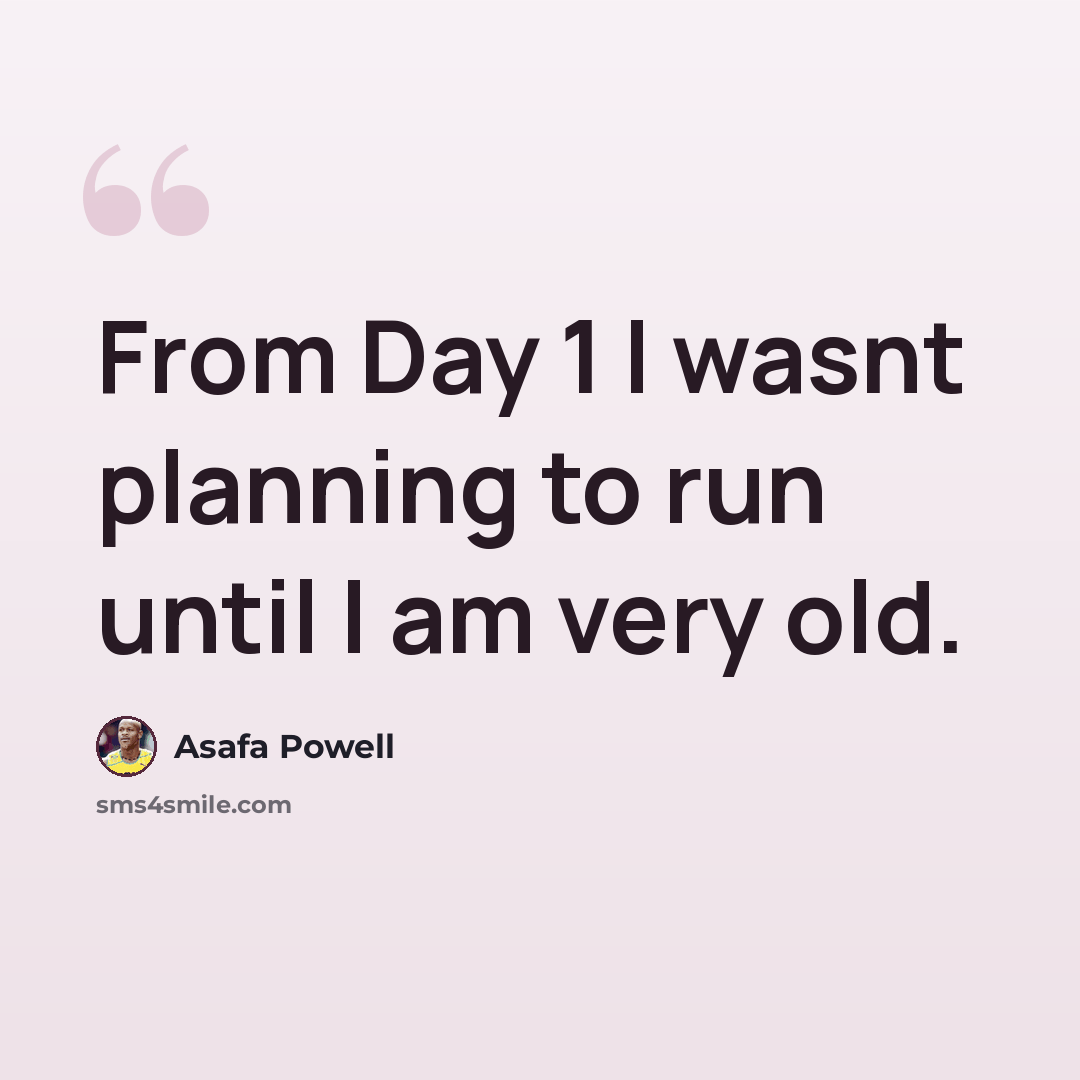 “From Day 1 I wasnt planning to run until I am very old.” quote by Asafa Powell