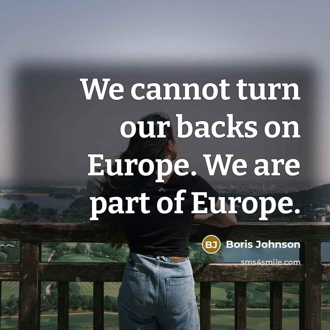 “We cannot turn our backs on Europe. We are part of Europe.” quote by Boris Johnson