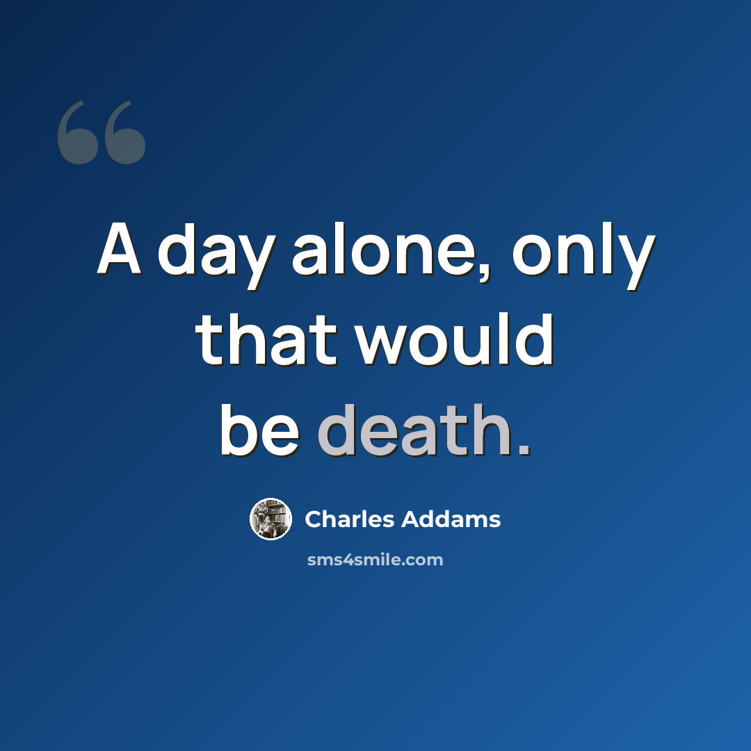 “A day alone, only that would be death.” quote by Charles Addams