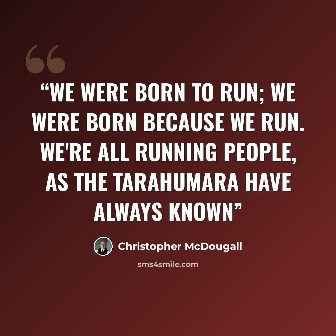 “We were born to run; we were born because we run. We're all Running People, as the Tarahumara have always known” quote by Christopher McDougall