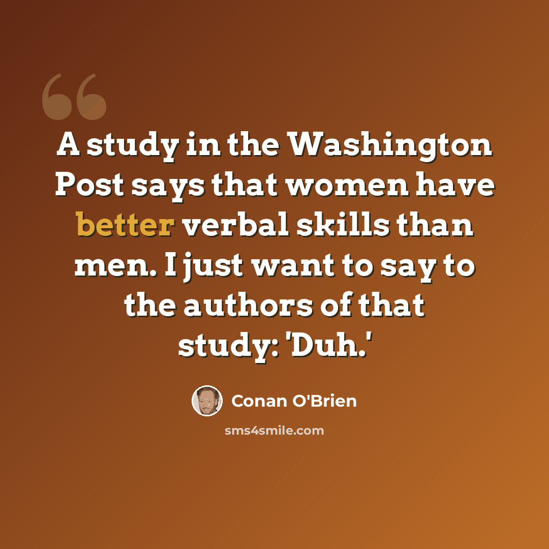 “A study in the Washington Post says that women have better verbal skills than men. I just want to say to the authors of that study: 'Duh.'” quote by Conan O'Brien