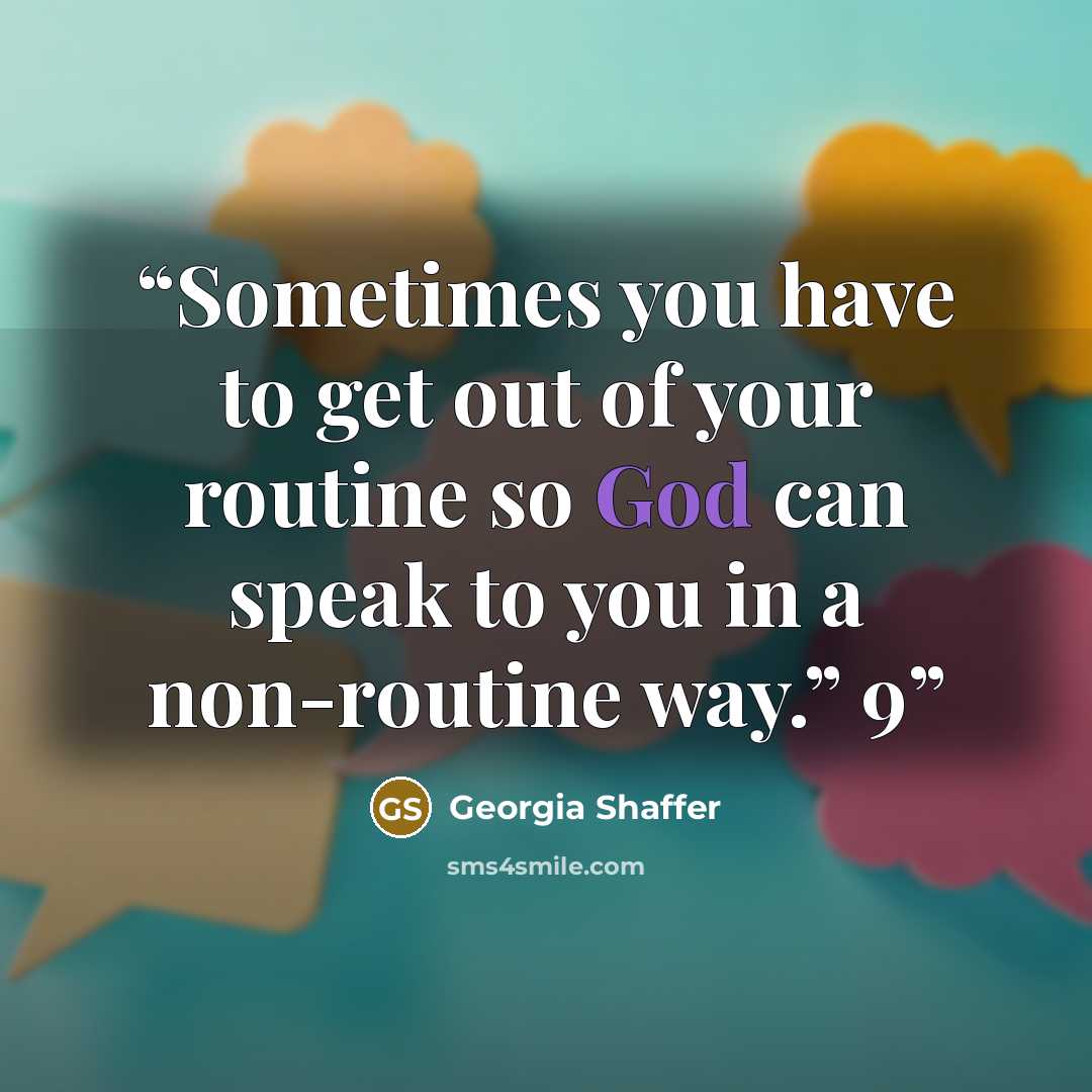 “Sometimes you have to get out of your routine so God can speak to you in a non-routine way.” 9” quote by Georgia Shaffer