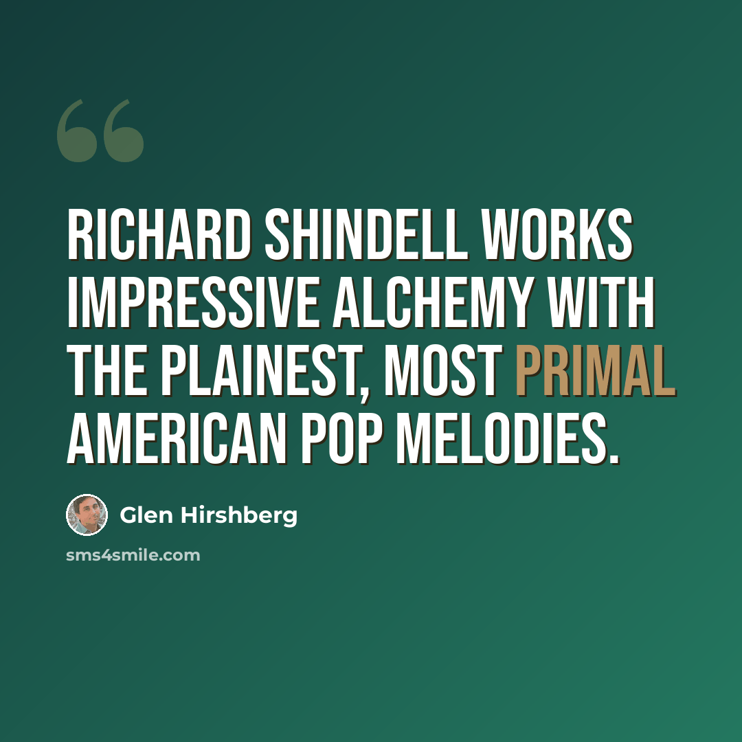 “Richard Shindell works impressive alchemy with the plainest, most primal American pop melodies.” quote by Glen Hirshberg