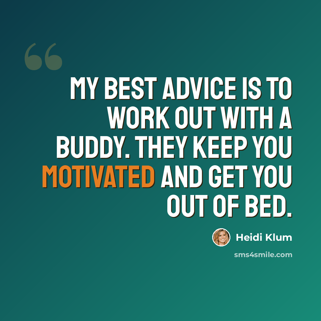 “My best advice is to work out with a buddy. They keep you motivated and get you out of bed.” quote by Heidi Klum