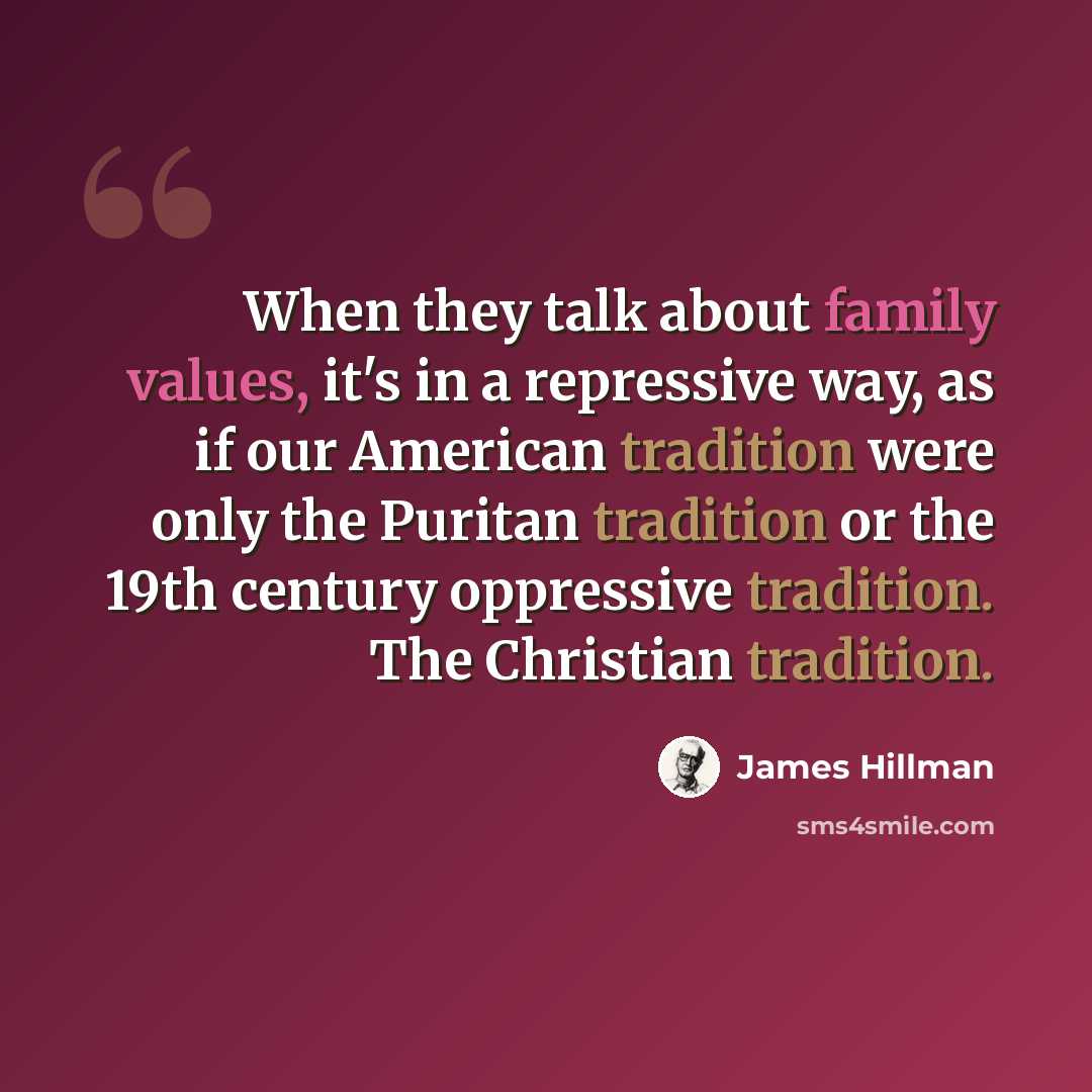 “When they talk about family values, it's in a repressive way, as if our American tradition were only the Puritan tradition or the 19th century oppressive tradition. The Christian tradition.” quote by James Hillman