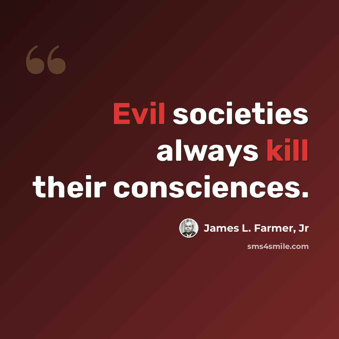 “Evil societies always kill their consciences.” quote by James L. Farmer, Jr