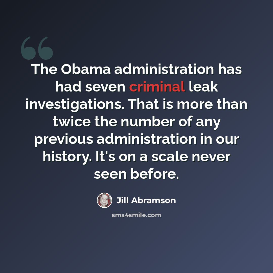 “The Obama administration has had seven criminal leak investigations. That is more than twice the number of any previous administration in our history. It's on a scale never seen before.” quote by Jill Abramson