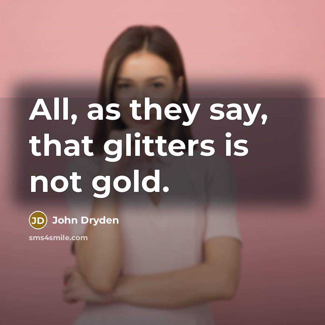 “All, as they say, that glitters is not gold.” quote by John Dryden