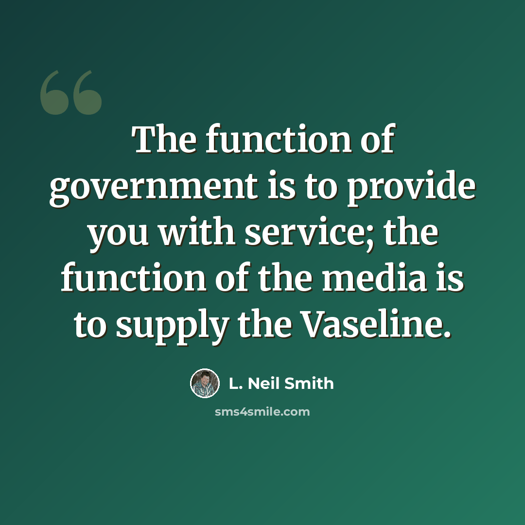 “The function of government is to provide you with service; the function of the media is to supply the Vaseline.” quote by L. Neil Smith