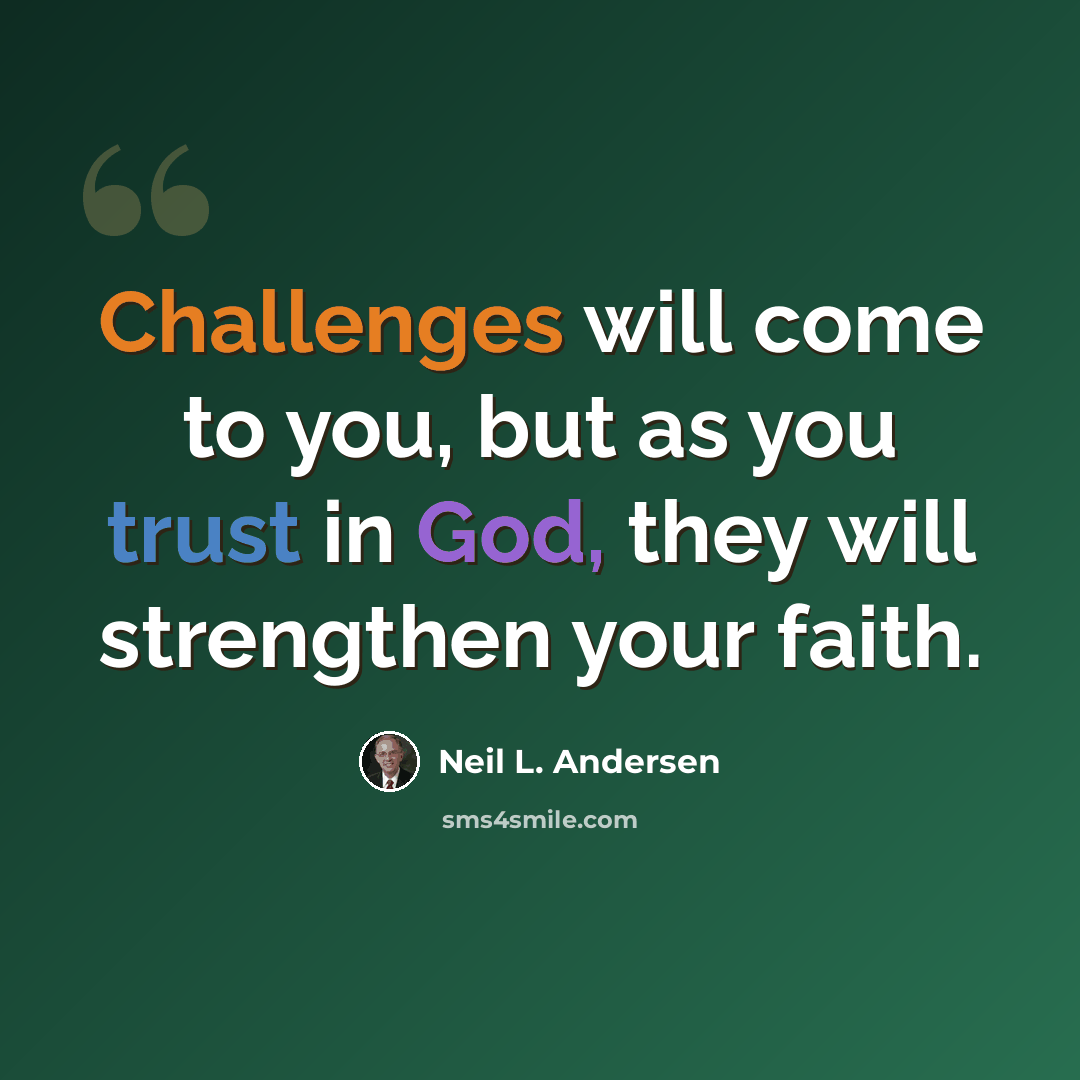 “Challenges will come to you, but as you trust in God, they will strengthen your faith.” quote by Neil L. Andersen