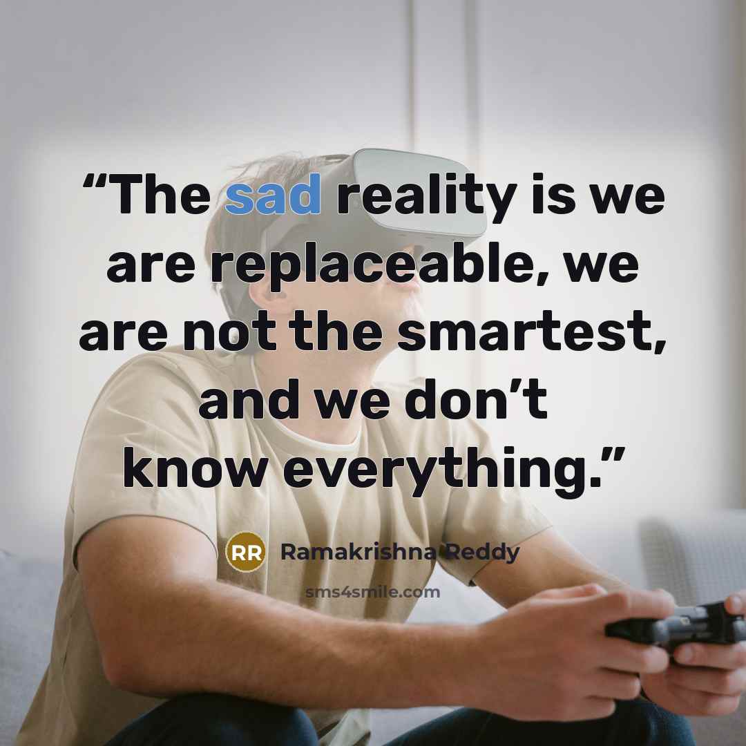 “The sad reality is we are replaceable, we are not the smartest, and we don’t know everything.” quote by Ramakrishna Reddy