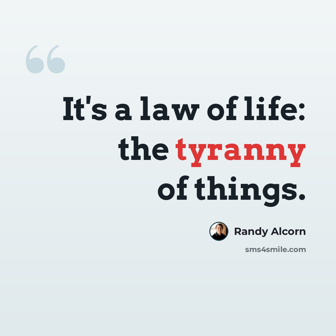 “It's a law of life: the tyranny of things.” quote by Randy Alcorn