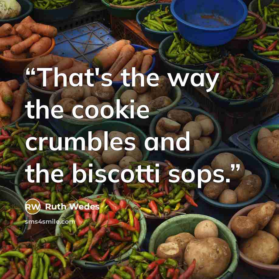 “That's the way the cookie crumbles and the biscotti sops.” quote by Ruth Wedes