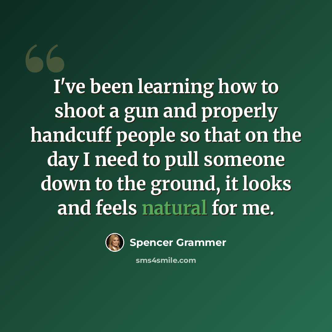 “I've been learning how to shoot a gun and properly handcuff people so that on the day I need to pull someone down to the ground, it looks and feels natural for me.” quote by Spencer Grammer