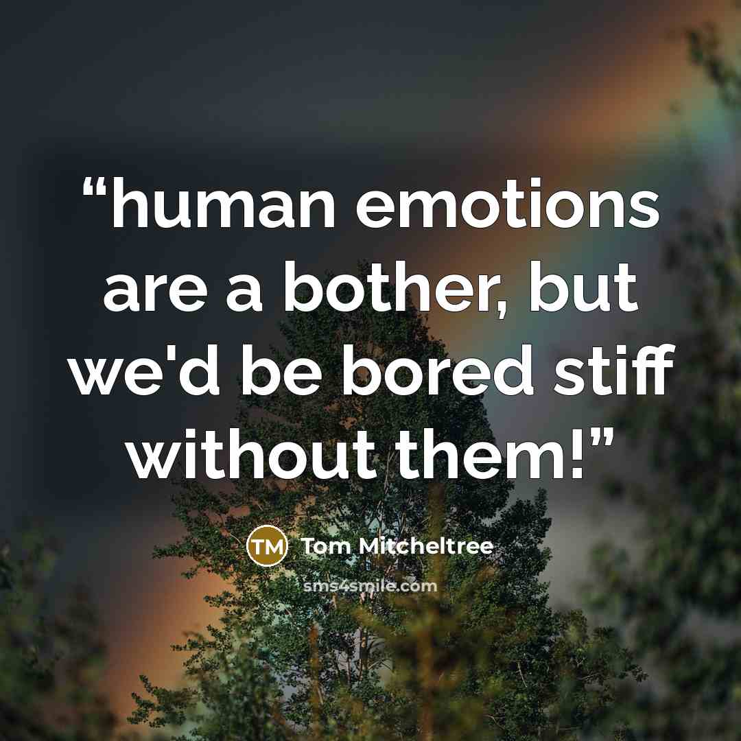 “human emotions are a bother, but we'd be bored stiff without them!” quote by Tom Mitcheltree