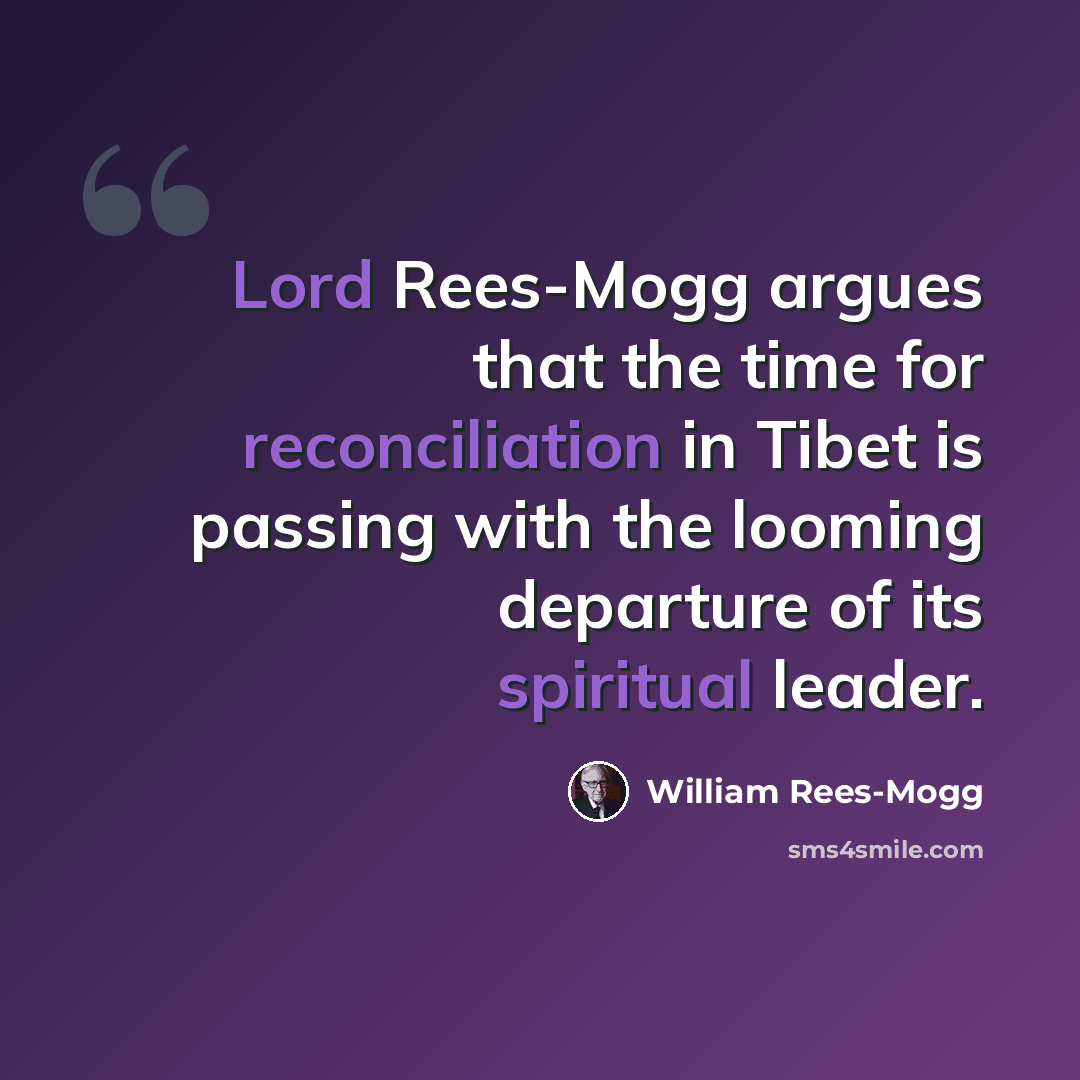 “Lord Rees-Mogg argues that the time for reconciliation in Tibet is passing with the looming departure of its spiritual leader.” quote by William Rees-Mogg