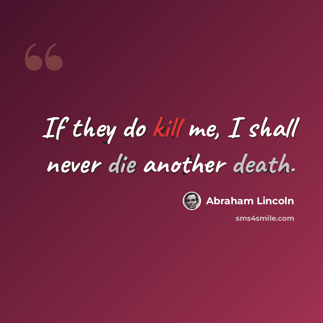 “If they do kill me, I shall never die another death.” quote by Abraham Lincoln