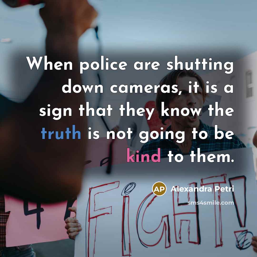 “When police are shutting down cameras, it is a sign that they know the truth is not going to be kind to them.” quote by Alexandra Petri