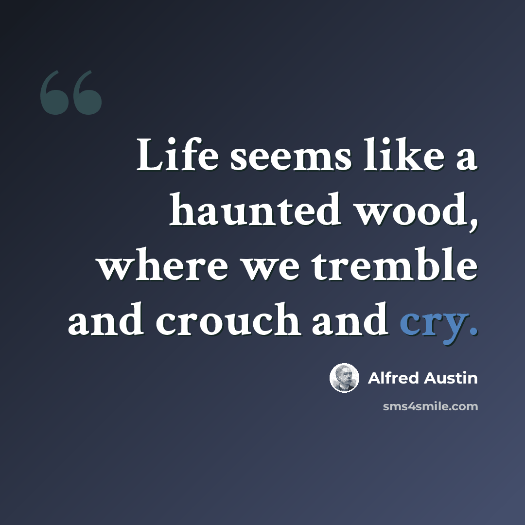 “Life seems like a haunted wood, where we tremble and crouch and cry.” quote by Alfred Austin