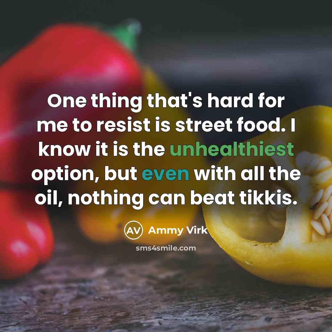 “One thing that's hard for me to resist is street food. I know it is the unhealthiest option, but even with all the oil, nothing can beat tikkis.” quote by Ammy Virk