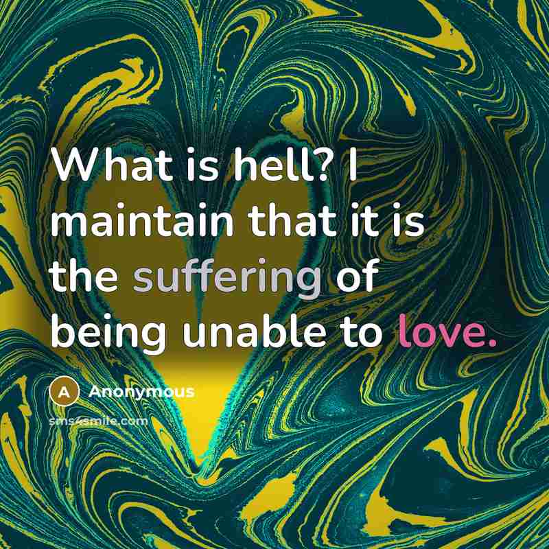 “What is hell? I maintain that it is the suffering of being unable to love.” quote by Anonymous