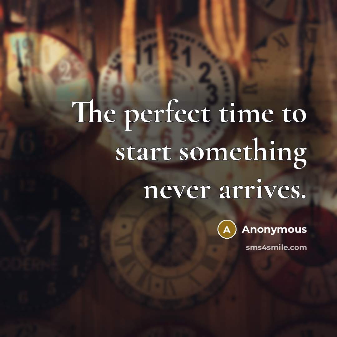 “The perfect time to start something never arrives.” quote by Anonymous