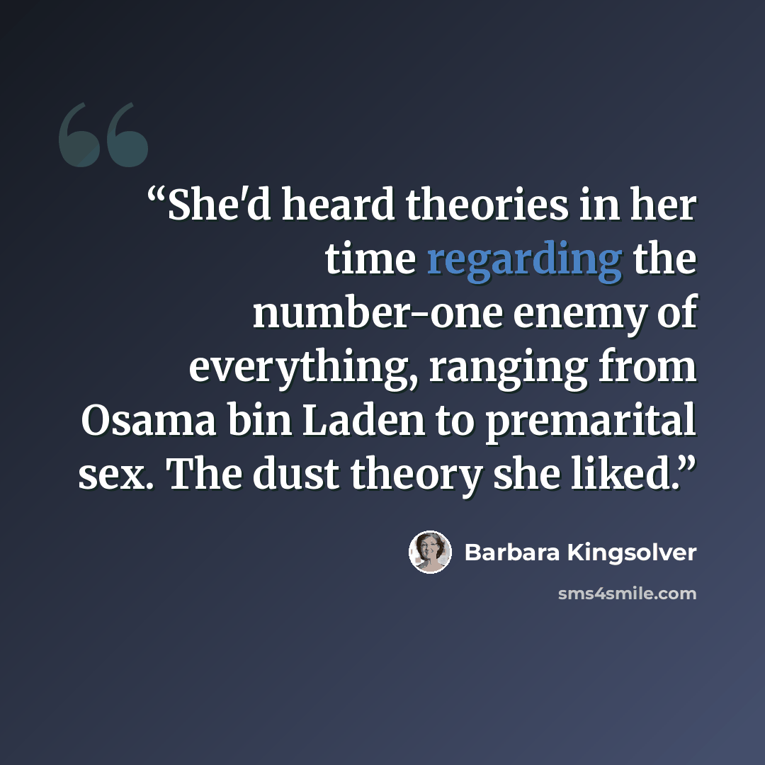 “She'd heard theories in her time regarding the number-one enemy of everything, ranging from Osama bin Laden to premarital sex. The dust theory she liked.” quote by Barbara Kingsolver