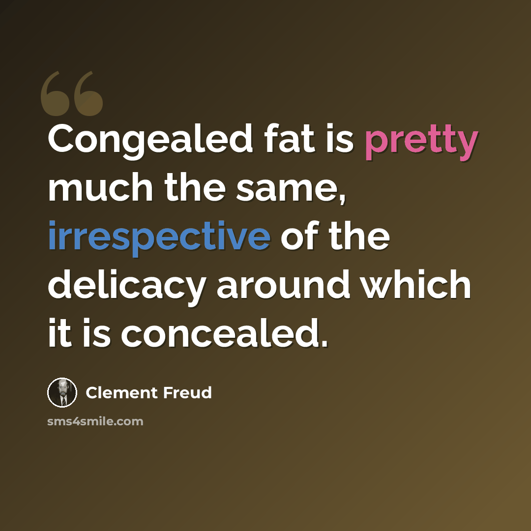 “Congealed fat is pretty much the same, irrespective of the delicacy around which it is concealed.” quote by Clement Freud