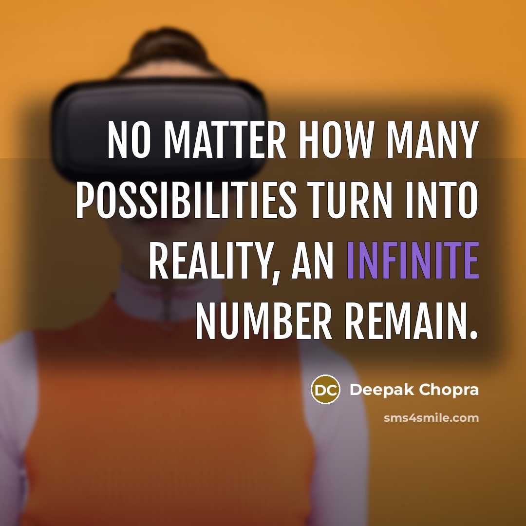 “No matter how many possibilities turn into reality, an infinite number remain.” quote by Deepak Chopra
