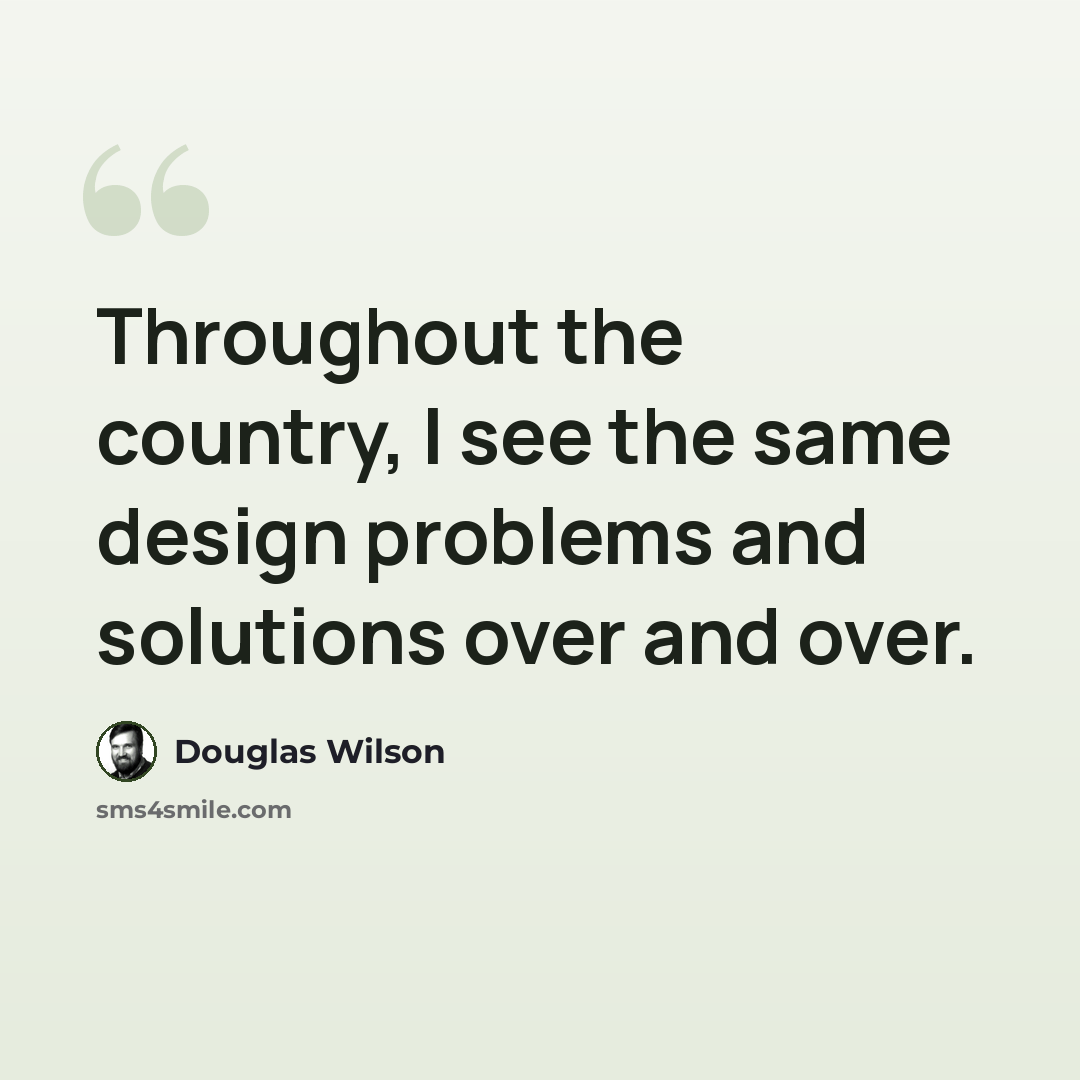 “Throughout the country, I see the same design problems and solutions over and over.” quote by Douglas Wilson