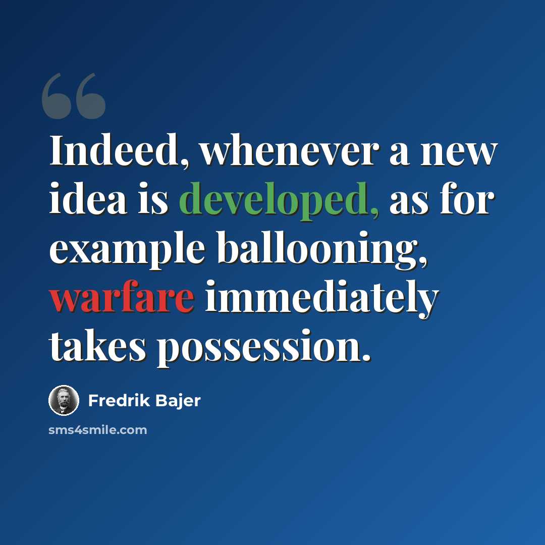 “Indeed, whenever a new idea is developed, as for example ballooning, warfare immediately takes possession.” quote by Fredrik Bajer