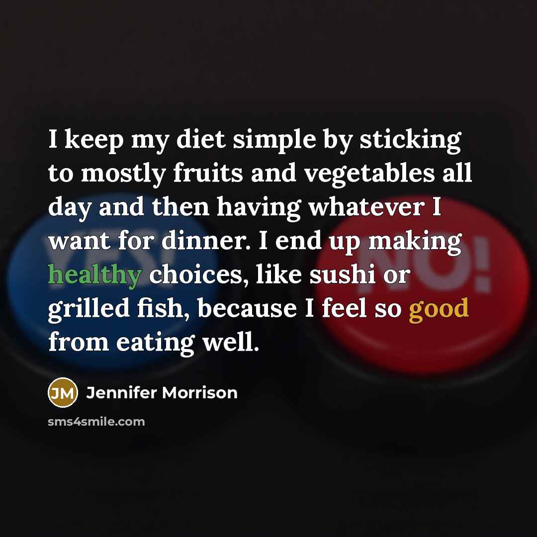 “I keep my diet simple by sticking to mostly fruits and vegetables all day and then having whatever I want for dinner. I end up making healthy choices, like sushi or grilled fish, because I feel so good from eating well.” quote by Jennifer Morrison