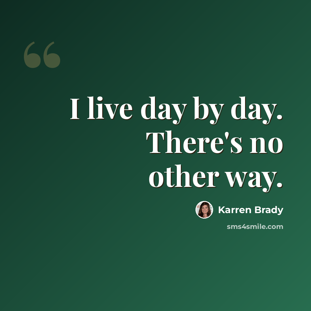 “I live day by day. There's no other way.” quote by Karren Brady