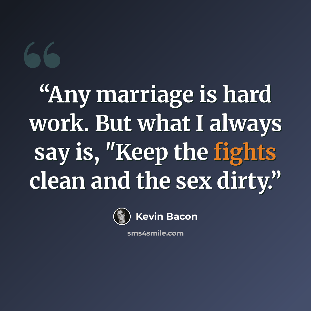 “Any marriage is hard work. But what I always say is, "Keep the fights clean and the sex dirty.” quote by Kevin Bacon