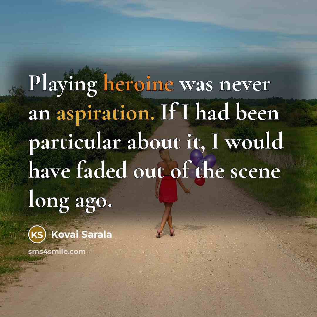 “Playing heroine was never an aspiration. If I had been particular about it, I would have faded out of the scene long ago.” quote by Kovai Sarala