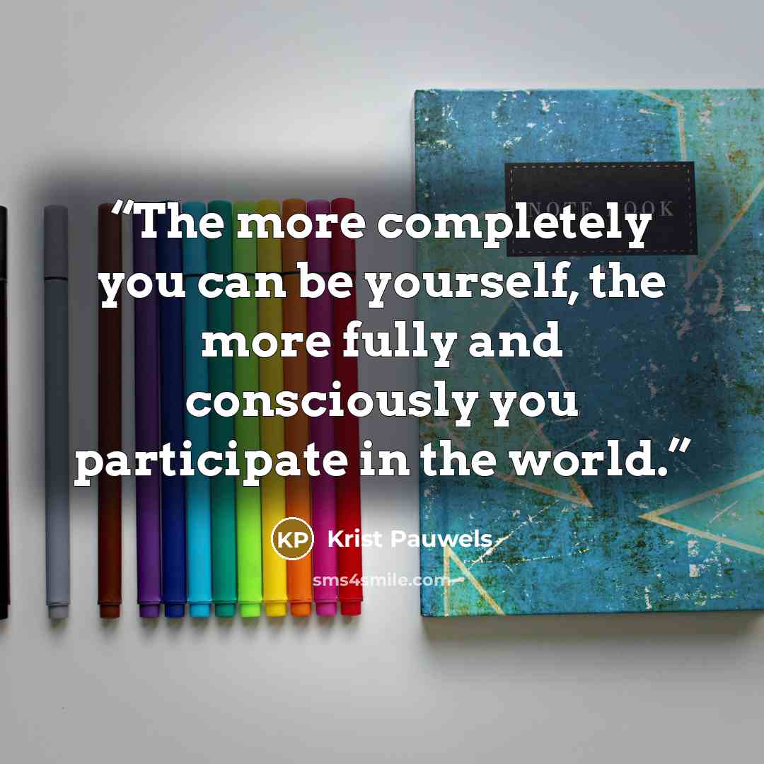 “The more completely you can be yourself, the more fully and consciously you participate in the world.” quote by krist pauwels