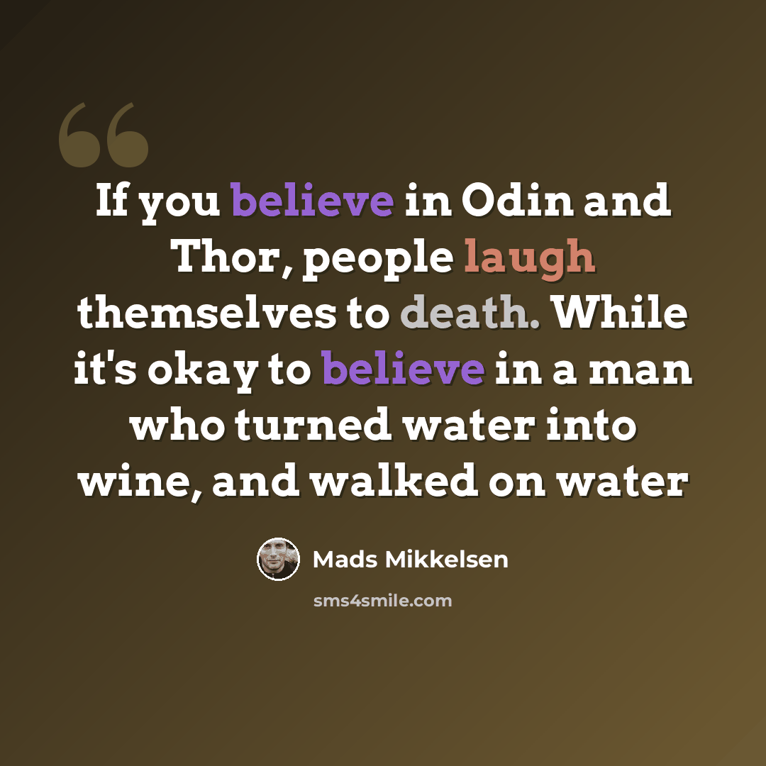 “If you believe in Odin and Thor, people laugh themselves to death. While it's okay to believe in a man who turned water into wine, and walked on water” quote by Mads Mikkelsen