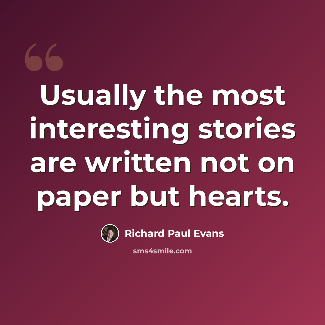 “Usually the most interesting stories are written not on paper but hearts.” quote by Richard Paul Evans