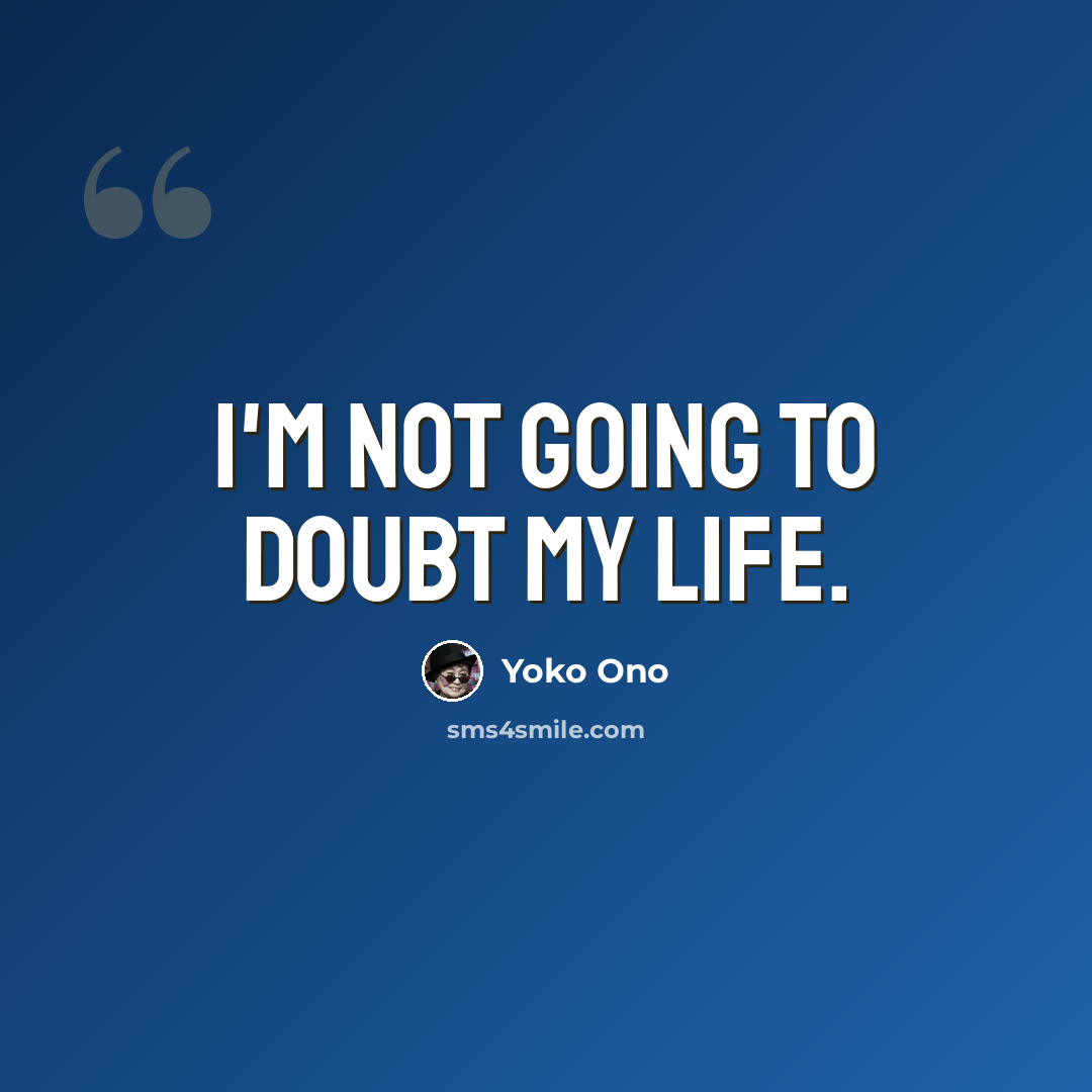 “I'm not going to doubt my life.” quote by Yoko Ono
