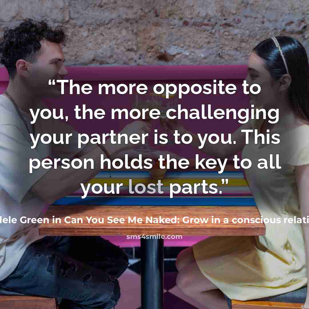 “The more opposite to you, the more challenging your partner is to you. This person holds the key to all your lost parts.” quote by Adele Green in Can You See Me Naked: Grow in a conscious relationship