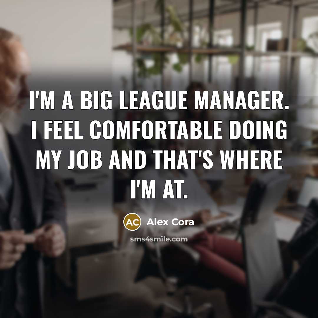 “I'm a big league manager. I feel comfortable doing my job and that's where I'm at.” quote by Alex Cora