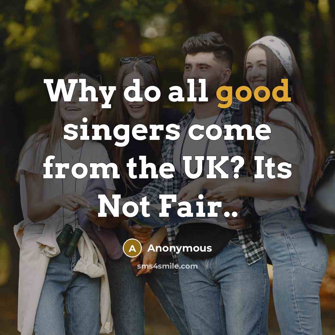 “Why do all good singers come from the UK? Its Not Fair..” quote by Anonymous