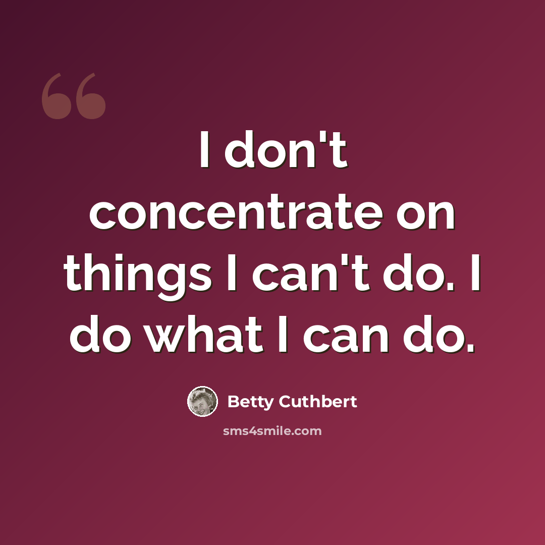 “I don't concentrate on things I can't do. I do what I can do.” quote by Betty Cuthbert